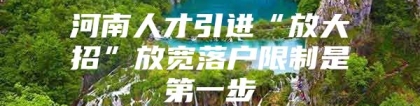 河南人才引进“放大招”放宽落户限制是第一步