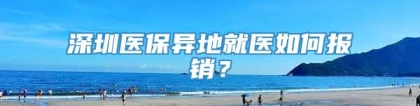 深圳医保异地就医如何报销？