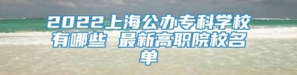 2022上海公办专科学校有哪些 最新高职院校名单