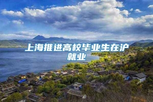 上海推进高校毕业生在沪就业