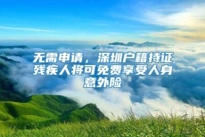 无需申请，深圳户籍持证残疾人将可免费享受人身意外险