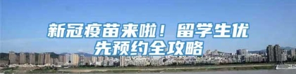 新冠疫苗来啦！留学生优先预约全攻略