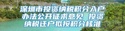 深圳市投资纳税积分入户办法公开征求意见 投资纳税迁户拟按积分核准