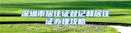 深圳市居住证登记和居住证办理攻略