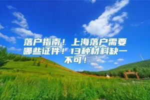 落户指南！上海落户需要哪些证件！13种材料缺一不可！