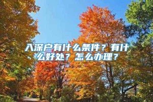 入深户有什么条件？有什么好处？怎么办理？