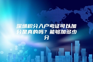 深圳积分入户考证可以加分是真的吗？能够加多少分