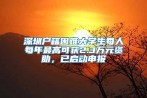 深圳户籍困难大学生每人每年最高可获2.3万元资助，已启动申报