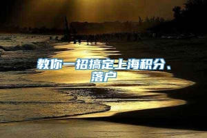 教你一招搞定上海积分、落户