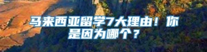 马来西亚留学7大理由！你是因为哪个？