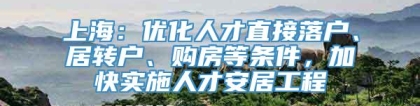 上海：优化人才直接落户、居转户、购房等条件，加快实施人才安居工程