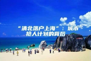 “清北落户上海”：城市抢人计划的背后