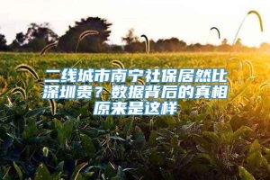 二线城市南宁社保居然比深圳贵？数据背后的真相原来是这样