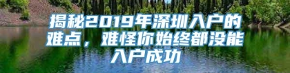 揭秘2019年深圳入户的难点，难怪你始终都没能入户成功