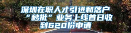 深圳在职人才引进和落户“秒批”业务上线首日收到620份申请