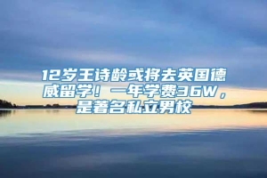 12岁王诗龄或将去英国德威留学！一年学费36W，是著名私立男校