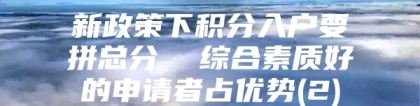 新政策下积分入户要拼总分  综合素质好的申请者占优势(2)