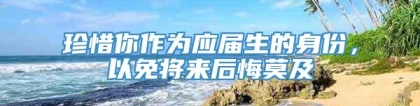 珍惜你作为应届生的身份，以免将来后悔莫及