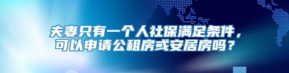 夫妻只有一个人社保满足条件，可以申请公租房或安居房吗？