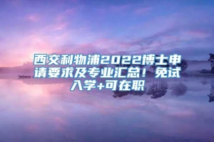 西交利物浦2022博士申请要求及专业汇总！免试入学+可在职