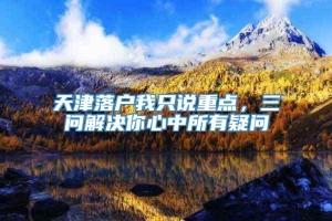 天津落户我只说重点，三问解决你心中所有疑问