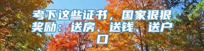 考下这些证书，国家狠狠奖励：送房、送钱、送户口