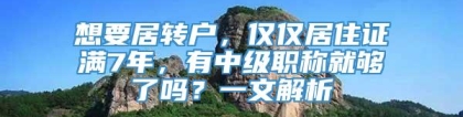 想要居转户，仅仅居住证满7年，有中级职称就够了吗？一文解析