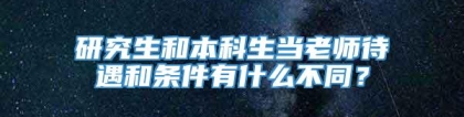 研究生和本科生当老师待遇和条件有什么不同？