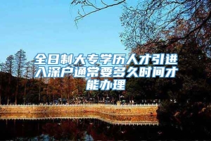 全日制大专学历人才引进入深户通常要多久时间才能办理