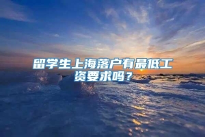 留学生上海落户有最低工资要求吗？