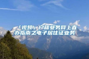 「视频」户籍业务网上直办指南之电子居住证业务