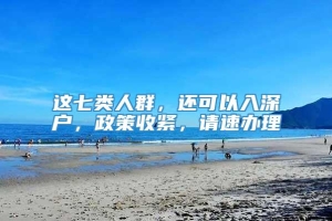 这七类人群，还可以入深户，政策收紧，请速办理