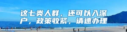 这七类人群，还可以入深户，政策收紧，请速办理