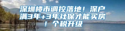 深圳楼市调控落地！深户满3年+3年社保才能买房！个税升级