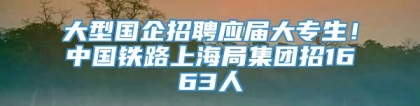 大型国企招聘应届大专生！中国铁路上海局集团招1663人