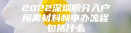 2022深圳积分入户所需材料和申办流程包括什么