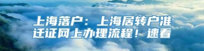 上海落户：上海居转户准迁证网上办理流程！速看