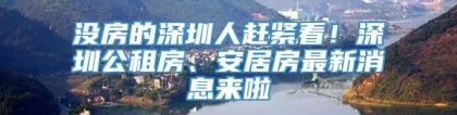 没房的深圳人赶紧看！深圳公租房、安居房最新消息来啦