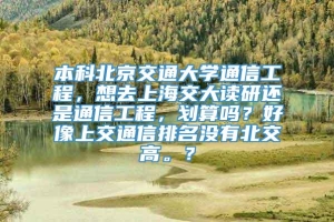 本科北京交通大学通信工程，想去上海交大读研还是通信工程，划算吗？好像上交通信排名没有北交高。？