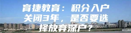 育捷教育：积分入户关闭3年，是否要选择放弃深户？