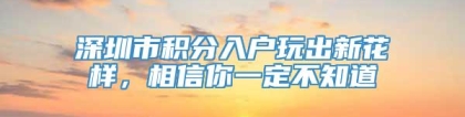 深圳市积分入户玩出新花样，相信你一定不知道