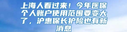 上海人看过来！今年医保个人账户使用范围要变大了，沪惠保长护险也有新消息