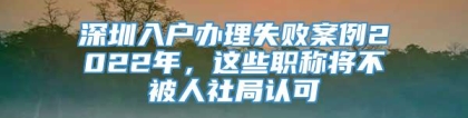 深圳入户办理失败案例2022年，这些职称将不被人社局认可