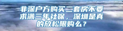 非深户方购买二套房不要求满三年社保，深圳是真的放松限购么？