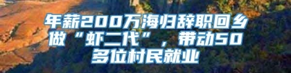 年薪200万海归辞职回乡做“虾二代”，带动50多位村民就业