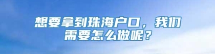 想要拿到珠海户口，我们需要怎么做呢？