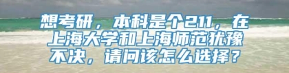 想考研，本科是个211，在上海大学和上海师范犹豫不决，请问该怎么选择？