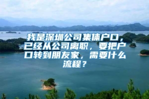 我是深圳公司集体户口，已经从公司离职，要把户口转到朋友家，需要什么流程？