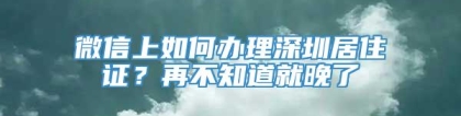 微信上如何办理深圳居住证？再不知道就晚了