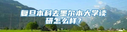 复旦本科去墨尔本大学读研怎么样？